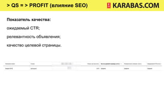 > QS = > PROFIT (влияние SEO)
Показатель качества:
ожидаемый CTR;
релевантность объявления;
качество целевой страницы.
 