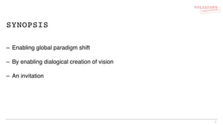 POLYSCOPY
PROTOTYPE
SYNOPSIS
– Enabling global paradigm shift
– By enabling dialogical creation of vision
– An invitation
2
 