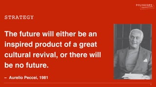 POLYSCOPY
PROTOTYPE
STRATEGY
The future will either be an
inspired product of a great
cultural revival, or there will
be no future.
– Aurelio Peccei, 1981
7
 