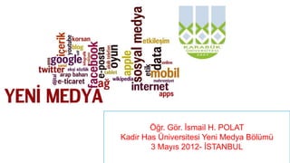 Öğr. Gör. İsmail H. POLAT
Kadir Has Üniversitesi Yeni Medya Bölümü
        3 Mayıs 2012- İSTANBUL
 