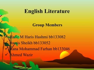 English Literature
Group Members
 Hafiz M Haris Hashmi bb133082
 Awais Sheikh bb133052
 Rana Mohammad Farhan bb133046
 Ahmed Wazir
 