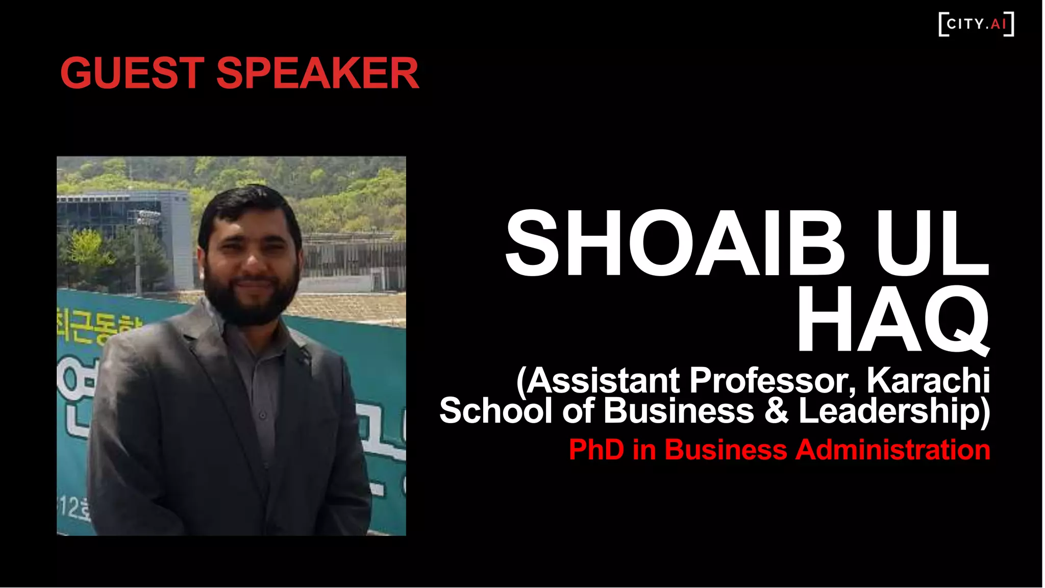 GUEST SPEAKER
SHOAIB UL
HAQ(Assistant Professor, Karachi
School of Business & Leadership)
PhD in Business Administration
 