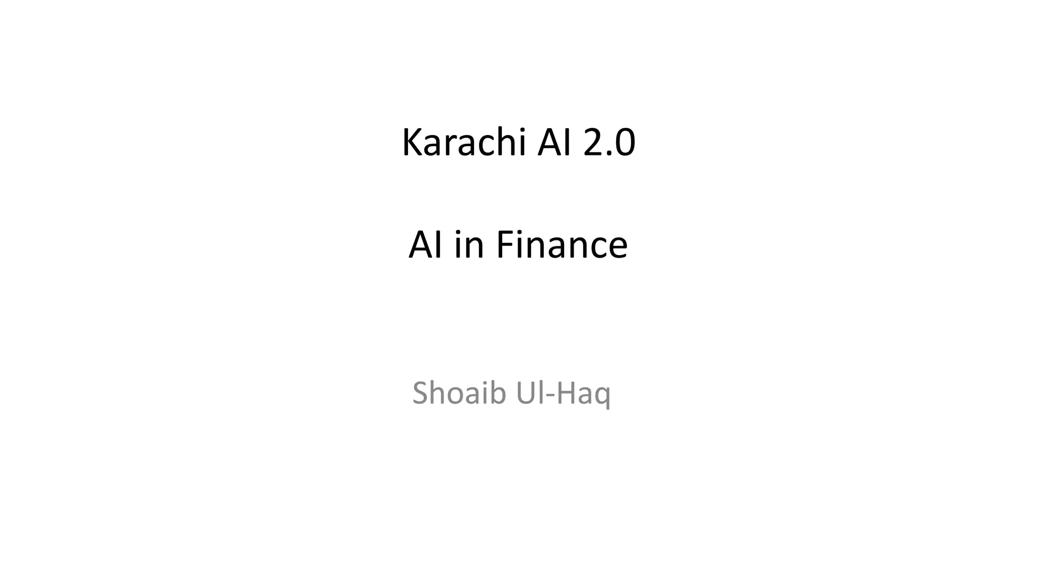 Karachi AI 2.0
AI in Finance
Shoaib Ul-Haq
 