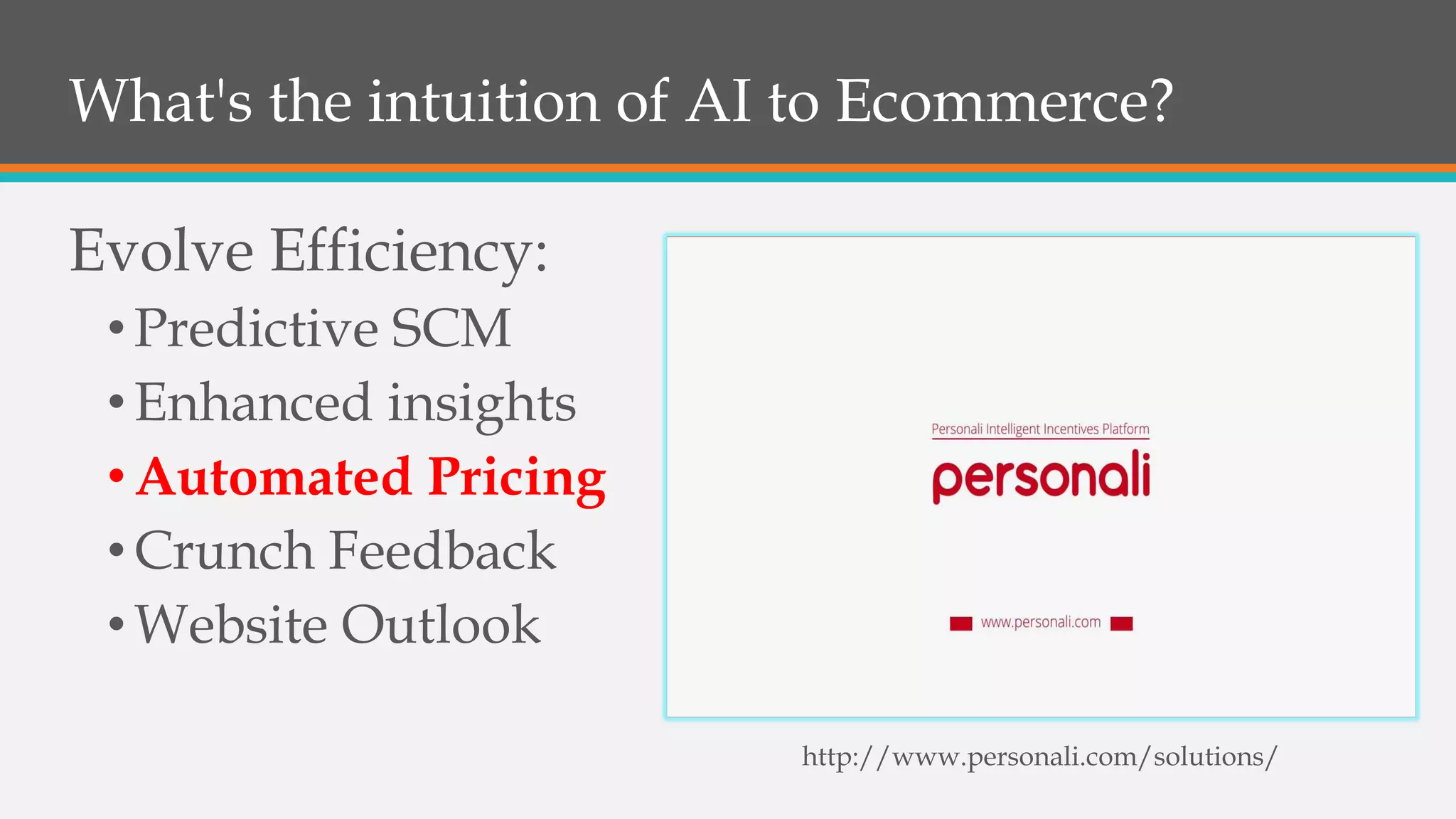 What's the intuition of AI to Ecommerce?
Evolve Efficiency:
•Predictive SCM
•Enhanced insights
•Automated Pricing
•Crunch Feedback
•Website Outlook
http://www.personali.com/solutions/
 