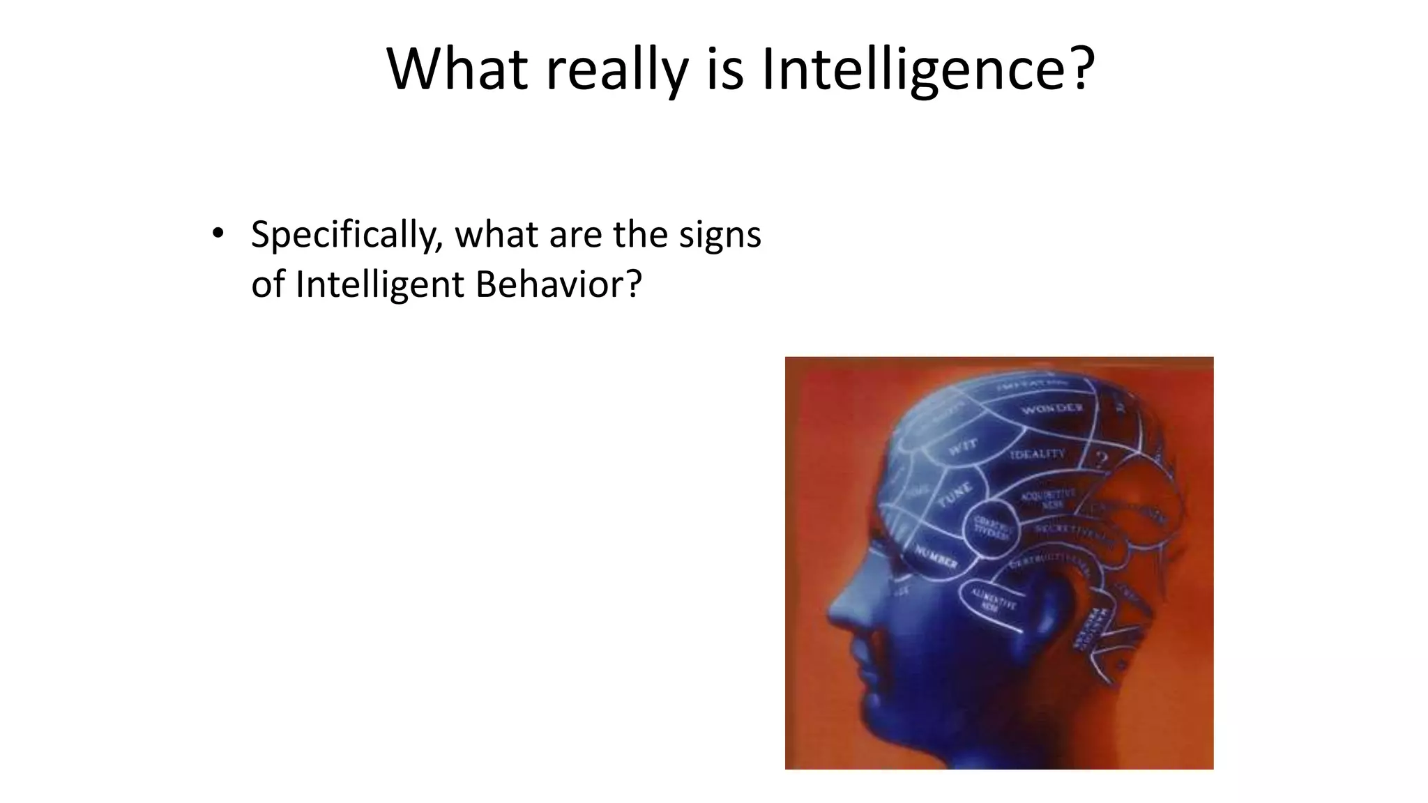 What really is Intelligence?
• Specifically, what are the signs
of Intelligent Behavior?
 