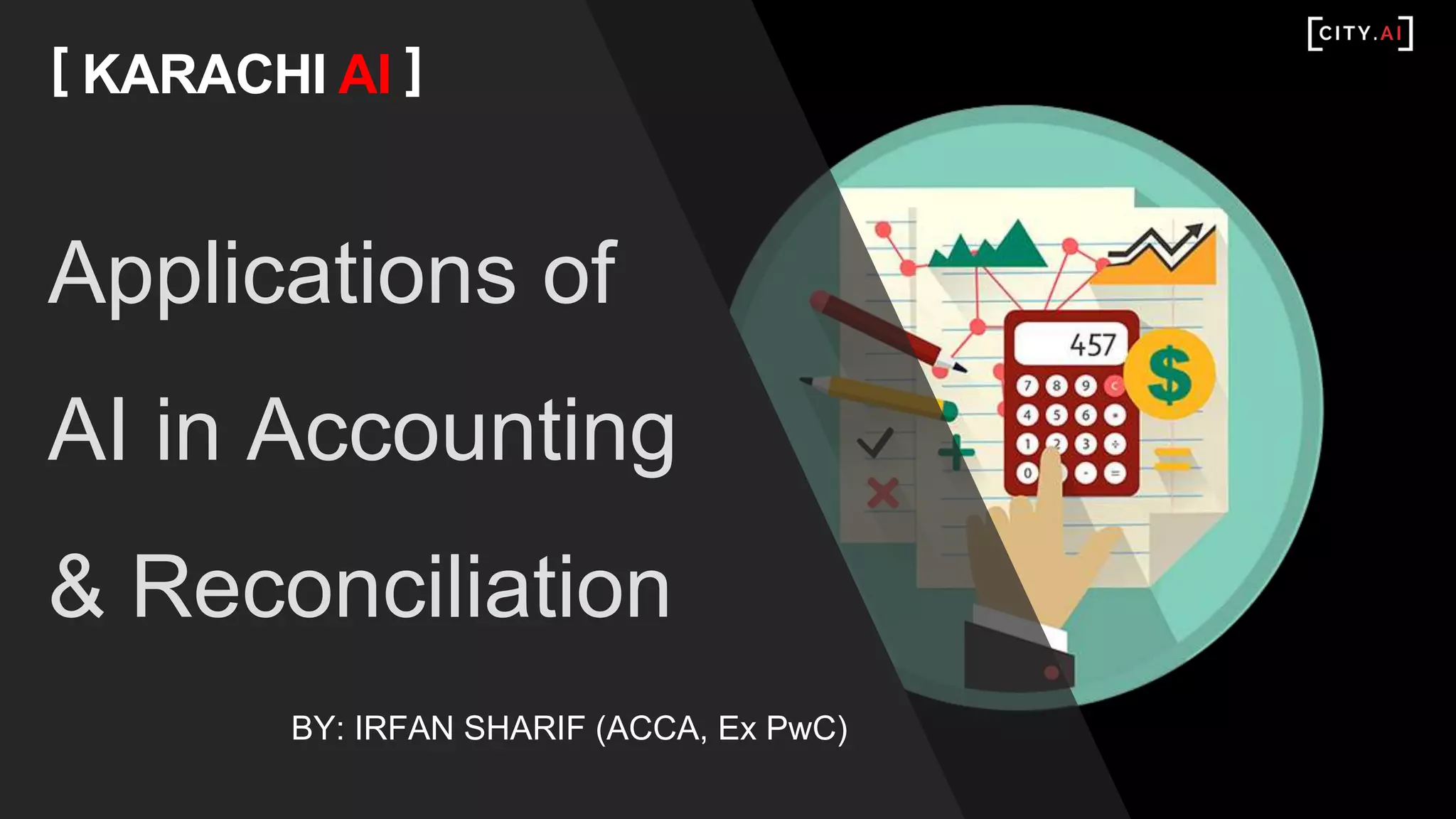 Applications of
AI in Accounting
& Reconciliation
[ KARACHI AI ]
BY: IRFAN SHARIF (ACCA, Ex PwC)
 