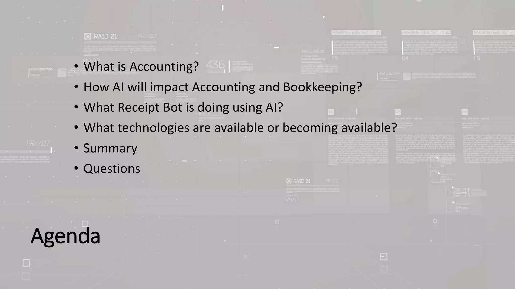Agenda
• What is Accounting?
• How AI will impact Accounting and Bookkeeping?
• What Receipt Bot is doing using AI?
• What technologies are available or becoming available?
• Summary
• Questions
 