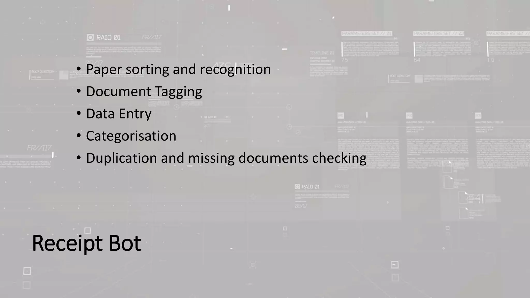 Receipt Bot
• Paper sorting and recognition
• Document Tagging
• Data Entry
• Categorisation
• Duplication and missing documents checking
 