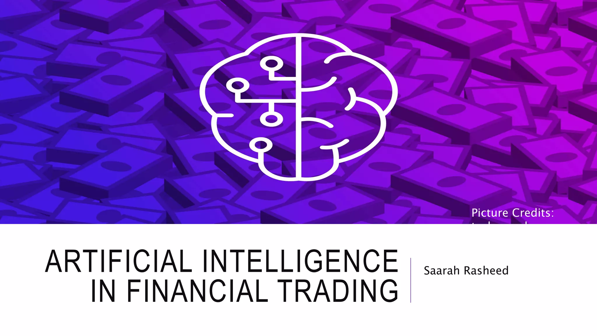 ARTIFICIAL INTELLIGENCE
IN FINANCIAL TRADING
Saarah Rasheed
Picture Credits:
techcrunch
 