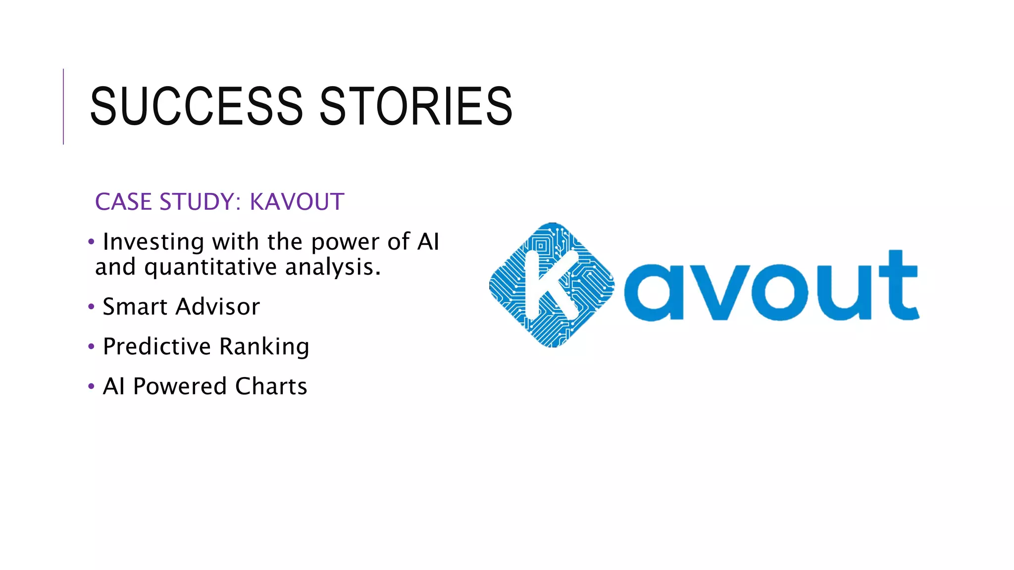SUCCESS STORIES
CASE STUDY: KAVOUT
• Investing with the power of AI
and quantitative analysis.
• Smart Advisor
• Predictive Ranking
• AI Powered Charts
 