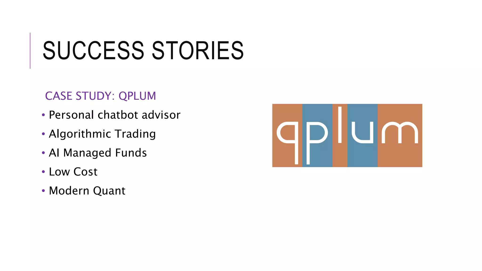 SUCCESS STORIES
CASE STUDY: QPLUM
• Personal chatbot advisor
• Algorithmic Trading
• AI Managed Funds
• Low Cost
• Modern Quant
 