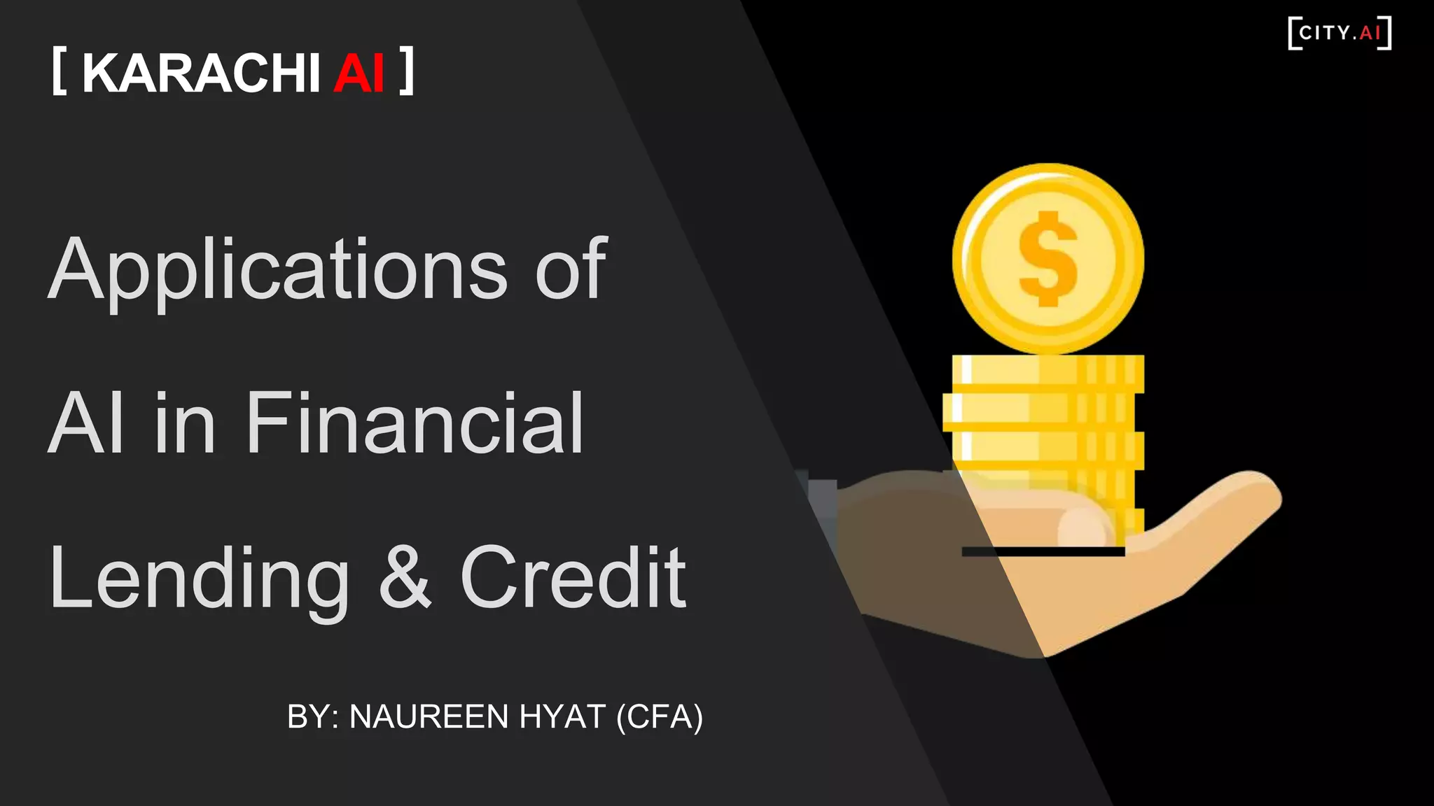 Applications of
AI in Financial
Lending & Credit
[ KARACHI AI ]
BY: NAUREEN HYAT (CFA)
 