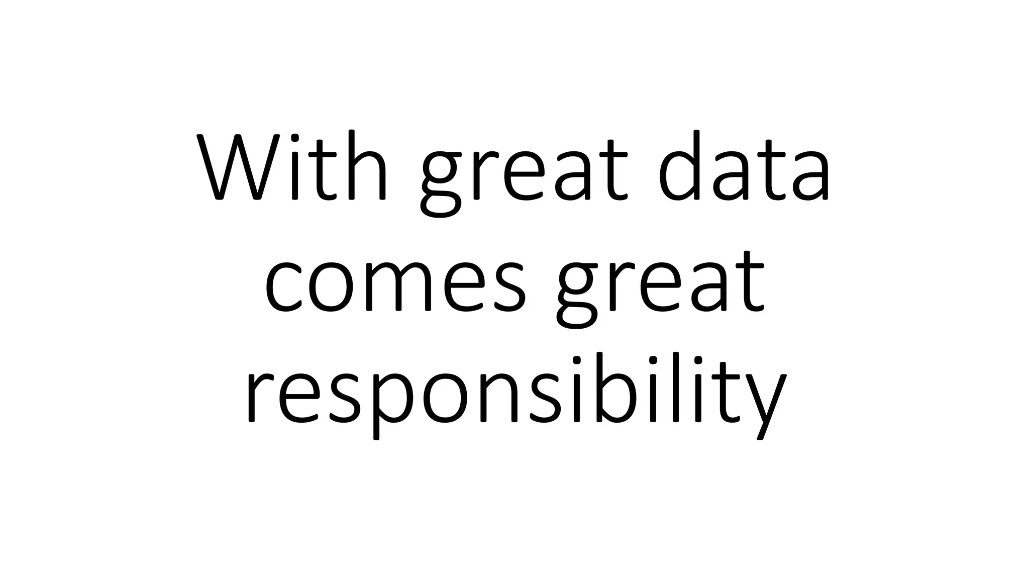With great data
comes great
responsibility
 