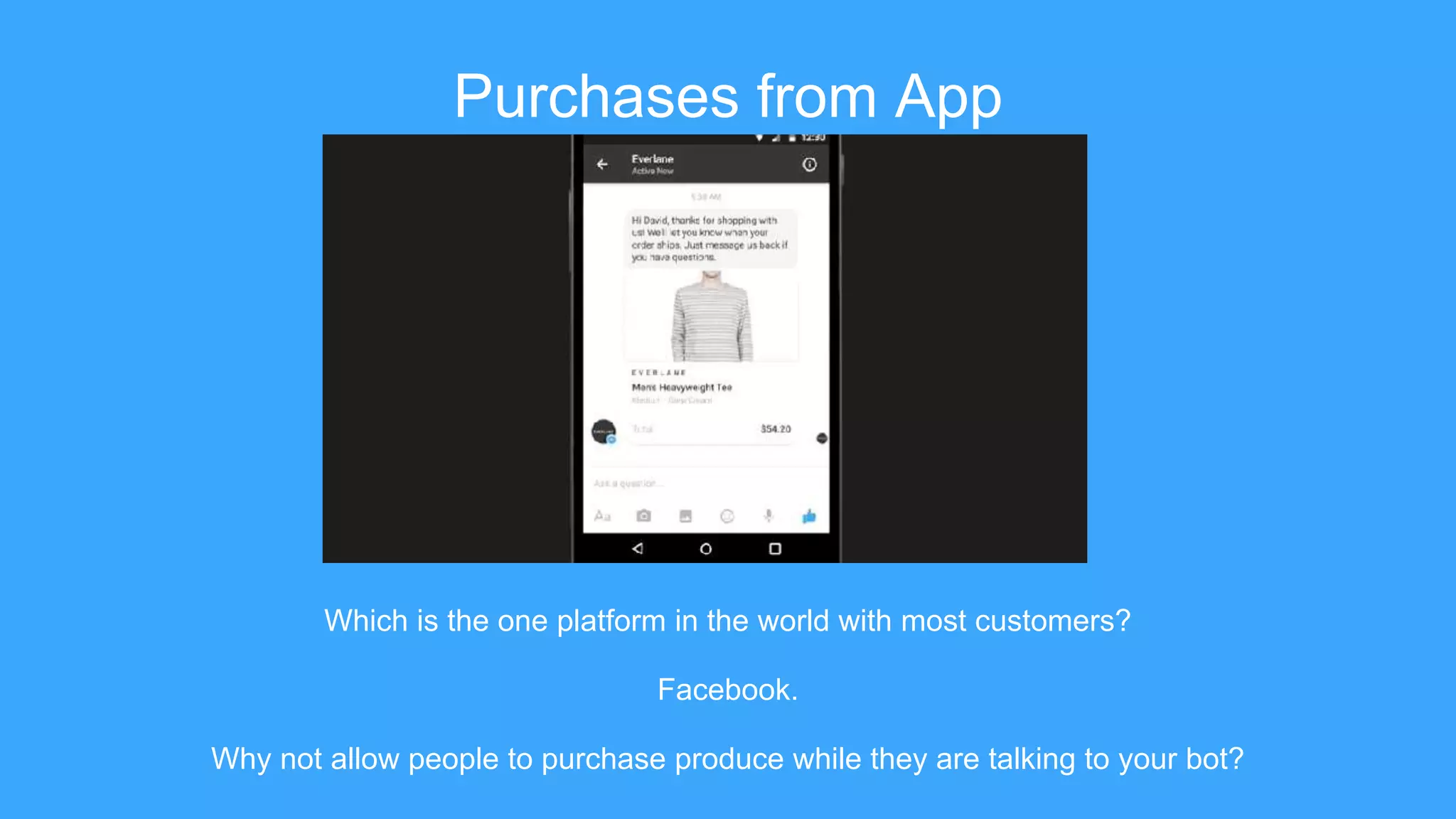 Purchases from App
Which is the one platform in the world with most customers?
Facebook.
Why not allow people to purchase produce while they are talking to your bot?
 