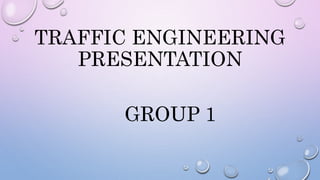 TRAFFIC ENGINEERING
PRESENTATION
GROUP 1
 
