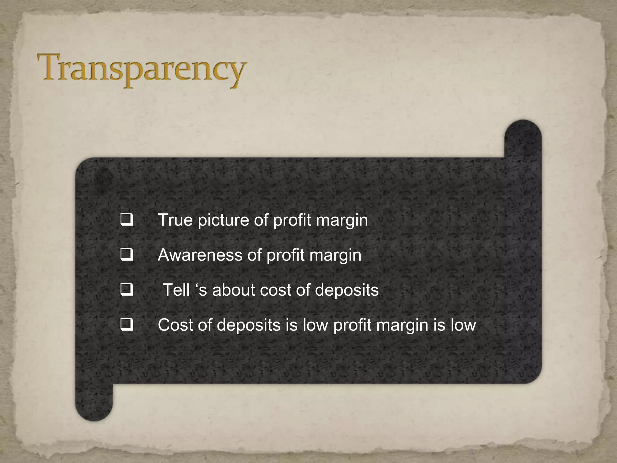  True picture of profit margin
 Awareness of profit margin
 Tell ‘s about cost of deposits
 Cost of deposits is low profit margin is low
 