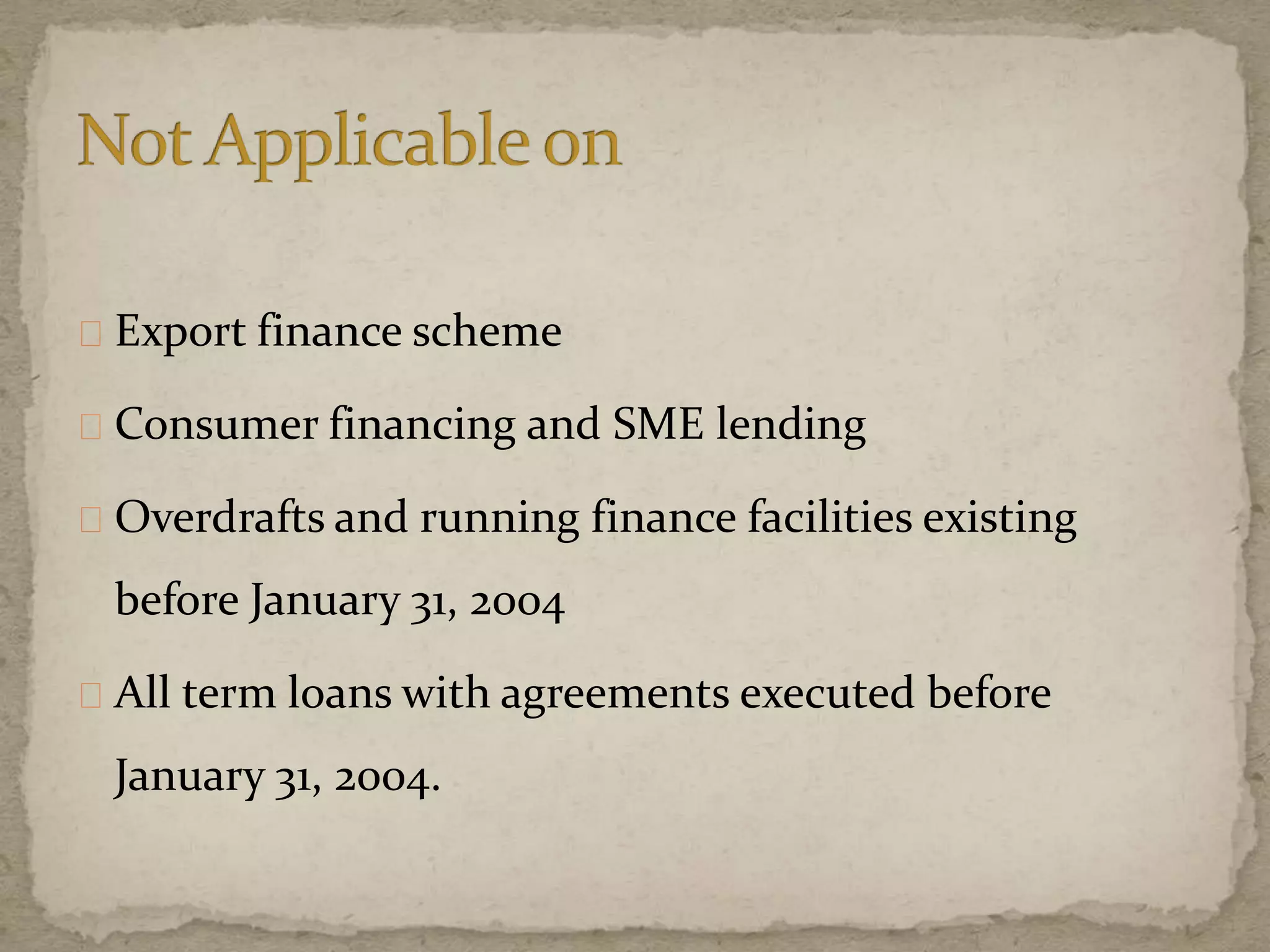 Export finance scheme
Consumer financing and SME lending
Overdrafts and running finance facilities existing
before January 31, 2004
All term loans with agreements executed before
January 31, 2004.
 