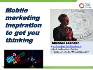 Mobile
marketing
inspiration
to get you
thinking      Michael Leander
              • michael@michaelleander.me
              •@michaelleander < Twitter


DIGIT 12
              • Facebook/Linkedin “Michael Leander”
 