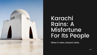 Karachi
Rains: A
Misfortune
For Its People
When it rains, Karachi sinks.
 