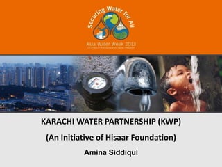 KARACHI WATER PARTNERSHIP (KWP)
 (An Initiative of Hisaar Foundation)
           Amina Siddiqui
 