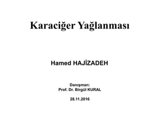 Karaciğer Yağlanması
Hamed HAJİZADEH
Danışman:
Prof. Dr. Birgül KURAL
28.11.2016
 