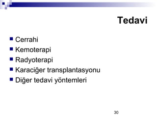 30
 Cerrahi
 Kemoterapi
 Radyoterapi
 Karaciğer transplantasyonu
 Diğer tedavi yöntemleri
Tedavi
 