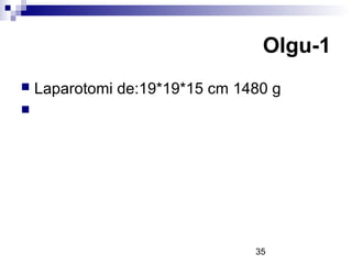 35
 Laparotomi de:19*19*15 cm 1480 g

Olgu-1
 