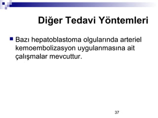 37
 Bazı hepatoblastoma olgularında arteriel
kemoembolizasyon uygulanmasına ait
çalışmalar mevcuttur.
Diğer Tedavi Yöntemleri
 
