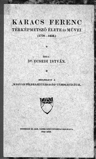 Dr. Ecsedi István: Karacs Ferenc térképmetsző élete és művei (1770-1838). / DEBRECEN, 1912.;