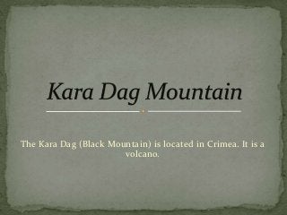 The Kara Dag (Black Mountain) is located in Crimea. It is a
volcano.

 