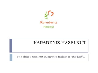 KARADENIZ HAZELNUT
The oldest hazelnut integrated facility in TURKEY…

 