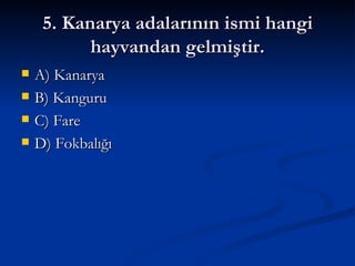 5. Kanarya adalarının ismi hangi hayvandan gelmiştir. A) Kanarya B) Kanguru C) Fare  D) Fokbalığı 