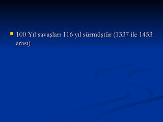 100 Yıl savaşları 116 yıl sürmüştür (1337 ile 1453 arası) 