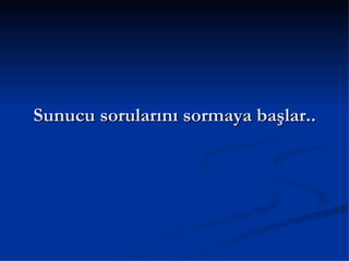 Sunucu sorularını sormaya başlar.. 