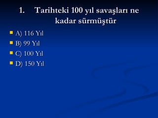 Tarihteki 100 yıl savaşları ne kadar sürmüştür A) 116 Yıl B) 99 Yıl C) 100 Yıl D) 150 Yıl 