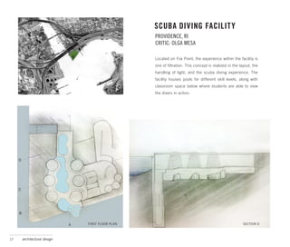 SCUBA DIVING FACILITY
                                                       PROVIDENCE, RI
                                                       CRITIC: OLGA MESA

                                                       Located on Fox Point, the experience within the facility is
                                                       one of filtration. This concept is realized in the layout, the
                                                       handling of light, and the scuba diving experience. The
                                                       facility houses pools for different skill levels, along with
                                                       classroom space below where students are able to view
                                                       the divers in action.




     D




     C




     B


                                A   FIRST FLOOR PLAN                                                        SECTION D



17       architectural design
 