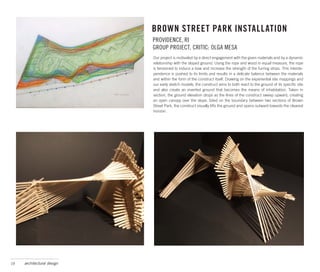 BROWN STREET PARK INSTALLATION
                            PROVIDENCE, RI
                            GROUP PROJECT, CRITIC: OLGA MESA
                            Our project is motivated by a direct engagement with the given materials and by a dynamic
                            relationship with the sloped ground. Using the rope and wood in equal measure, the rope
                            is tensioned to induce a bow and increase the strength of the furring strips. This interde-
                            pendence is pushed to its limits and results in a delicate balance between the materials
                            and within the form of the construct itself. Drawing on the experiential site mappings and
                            our early sketch models, the construct aims to both react to the ground of its specific site
                            and also create an inverted ground that becomes the means of inhabitation. Taken in
                            section, the ground elevation drops as the lines of the construct sweep upward, creating
                            an open canopy over the slope. Sited on the boundary between two sections of Brown
                            Street Park, the construct visually lifts the ground and opens outward towards the clearest
                            horizon.




19   architectural design
 