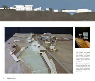 SCUBA DIVING FACILITY
                      PROVIDENCE, RI



                                                     Academic core




                                        The academic core weaves
                                        itself along the road run-
                                        ning through the campus
                                        and acts as a spine that stu-
                                        dents must filter through in
                                        order to access both sides
                                        of campus.

                                        The two housing threads
                                        allow for students to apply
                                        what they learn in the class-
                                        room about sustainability
                                        towards their everyday living
                                        experience.




3   advanced studio
 