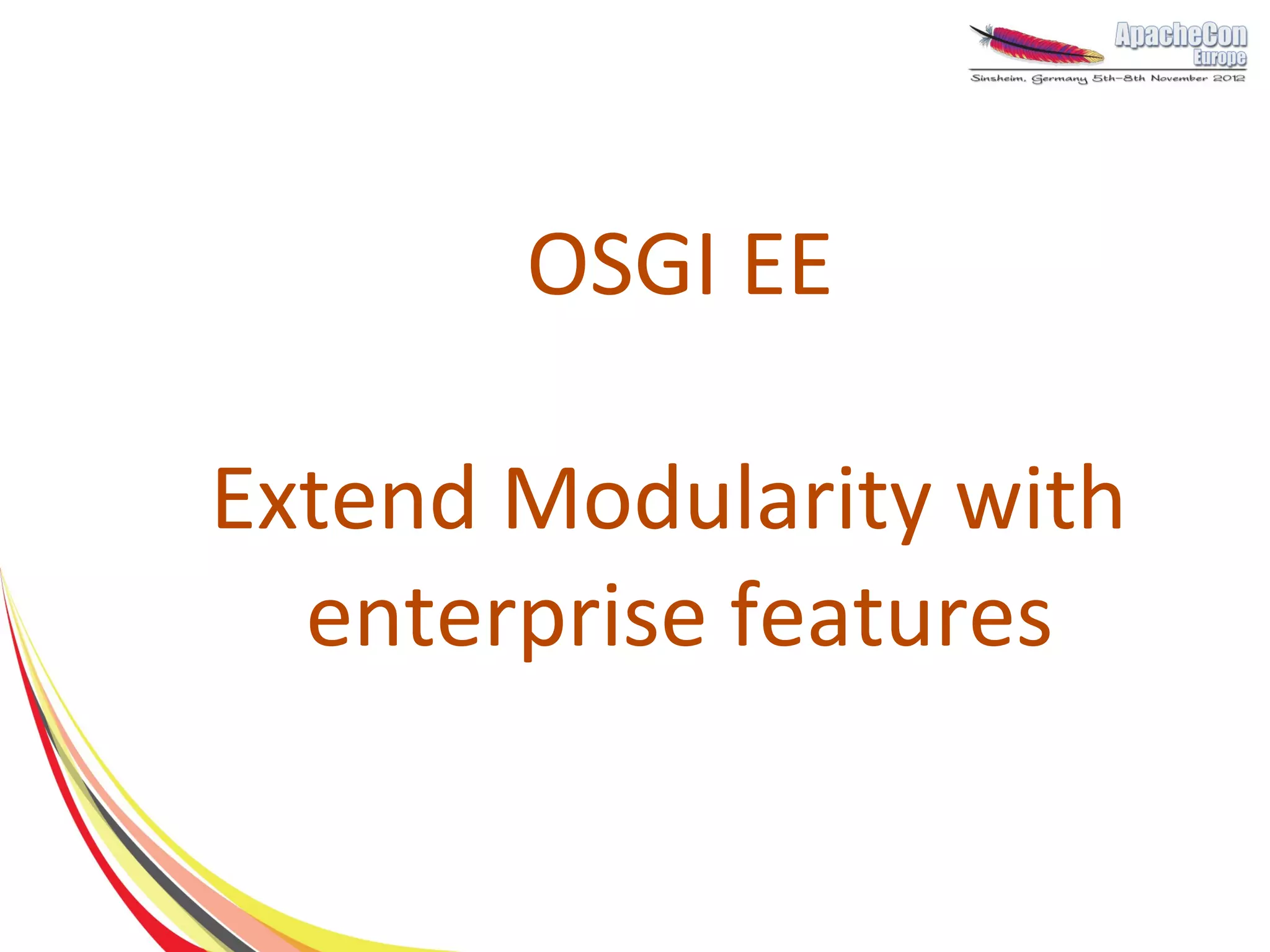 OSGI EE

Extend Modularity with
  enterprise features
 