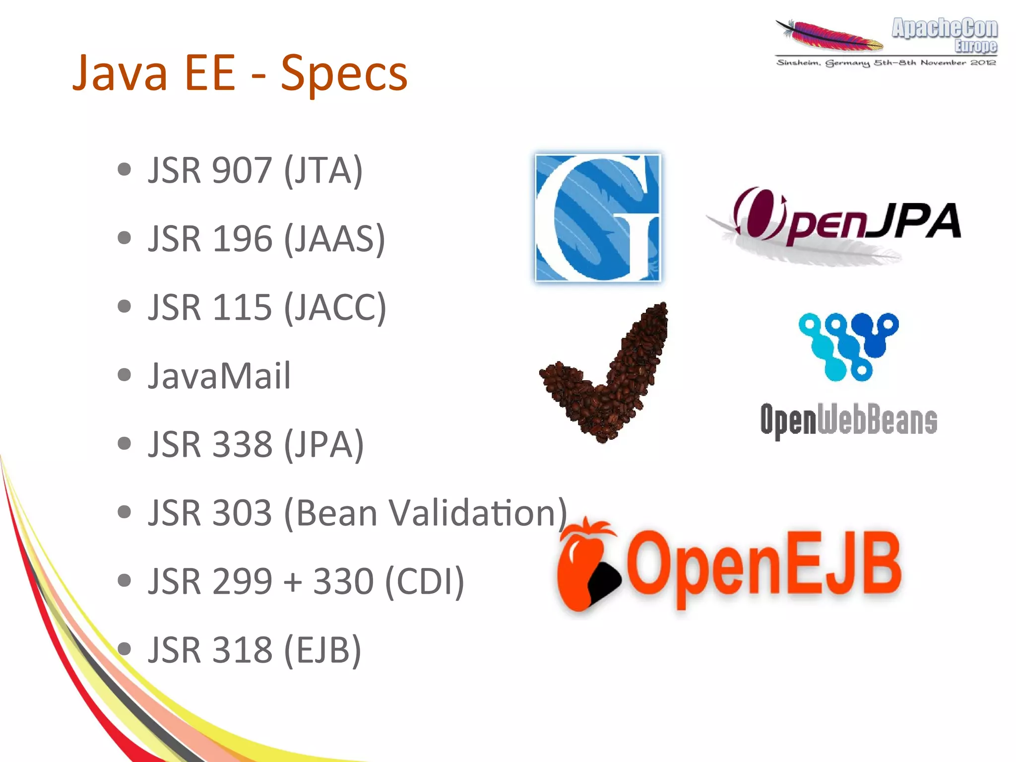 Java EE - Specs
 ●   JSR 907 (JTA)
 ●   JSR 196 (JAAS)
 ●   JSR 115 (JACC)
 ●   JavaMail
 ●   JSR 338 (JPA)
 ●   JSR 303 (Bean Validation)
 ●   JSR 299 + 330 (CDI)
 ●   JSR 318 (EJB)
 
