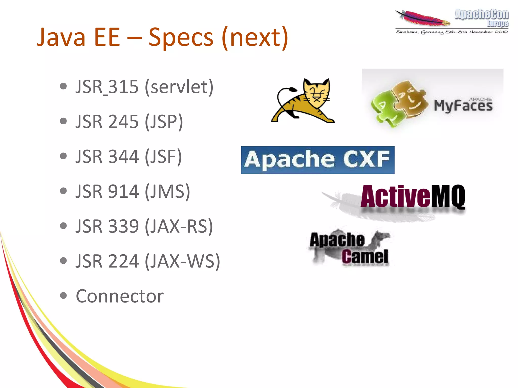 Java EE – Specs (next)
 ●   JSR 315 (servlet)
 ●   JSR 245 (JSP)
 ●   JSR 344 (JSF)
 ●   JSR 914 (JMS)
 ●   JSR 339 (JAX-RS)
 ●   JSR 224 (JAX-WS)
 ●   Connector
 