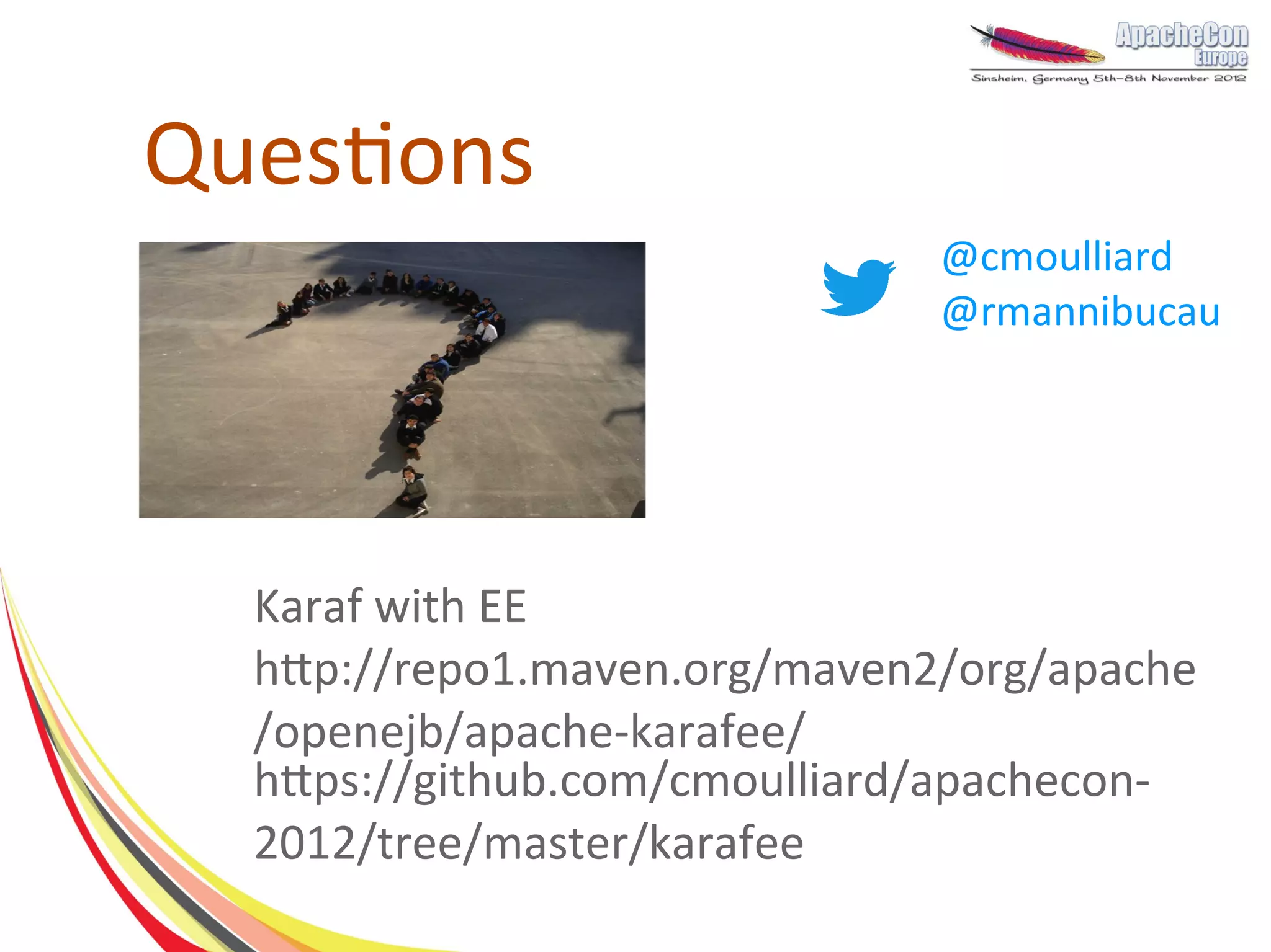 Questions
                               @cmoulliard
                               @rmannibucau




  Karaf with EE
  http://repo1.maven.org/maven2/org/apache
  /openejb/apache-karafee/
  https://github.com/cmoulliard/apachecon-
  2012/tree/master/karafee
 