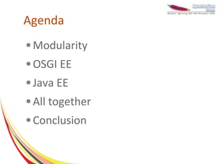 Agenda
●   Modularity
●   OSGI EE
●   Java EE
●   All together
●   Conclusion
 
