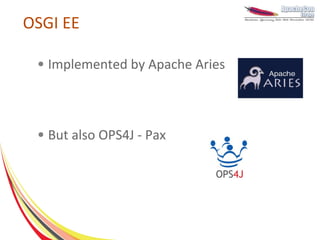 OSGI EE

 ●   Implemented by Apache Aries



 ●   But also OPS4J - Pax
 