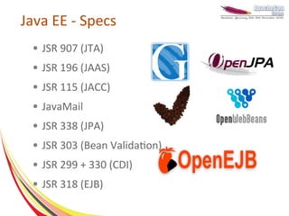 Java EE - Specs
 ●   JSR 907 (JTA)
 ●   JSR 196 (JAAS)
 ●   JSR 115 (JACC)
 ●   JavaMail
 ●   JSR 338 (JPA)
 ●   JSR 303 (Bean Validation)
 ●   JSR 299 + 330 (CDI)
 ●   JSR 318 (EJB)
 