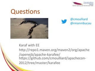 Questions
                               @cmoulliard
                               @rmannibucau




  Karaf with EE
  http://repo1.maven.org/maven2/org/apache
  /openejb/apache-karafee/
  https://github.com/cmoulliard/apachecon-
  2012/tree/master/karafee
 