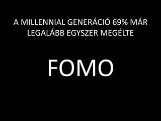 A MILLENNIAL GENERÁCIÓ 69% MÁR
LEGALÁBB EGYSZER MEGÉLTE
FOMO
 