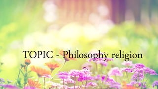 TOPIC - Philosophy religion
 