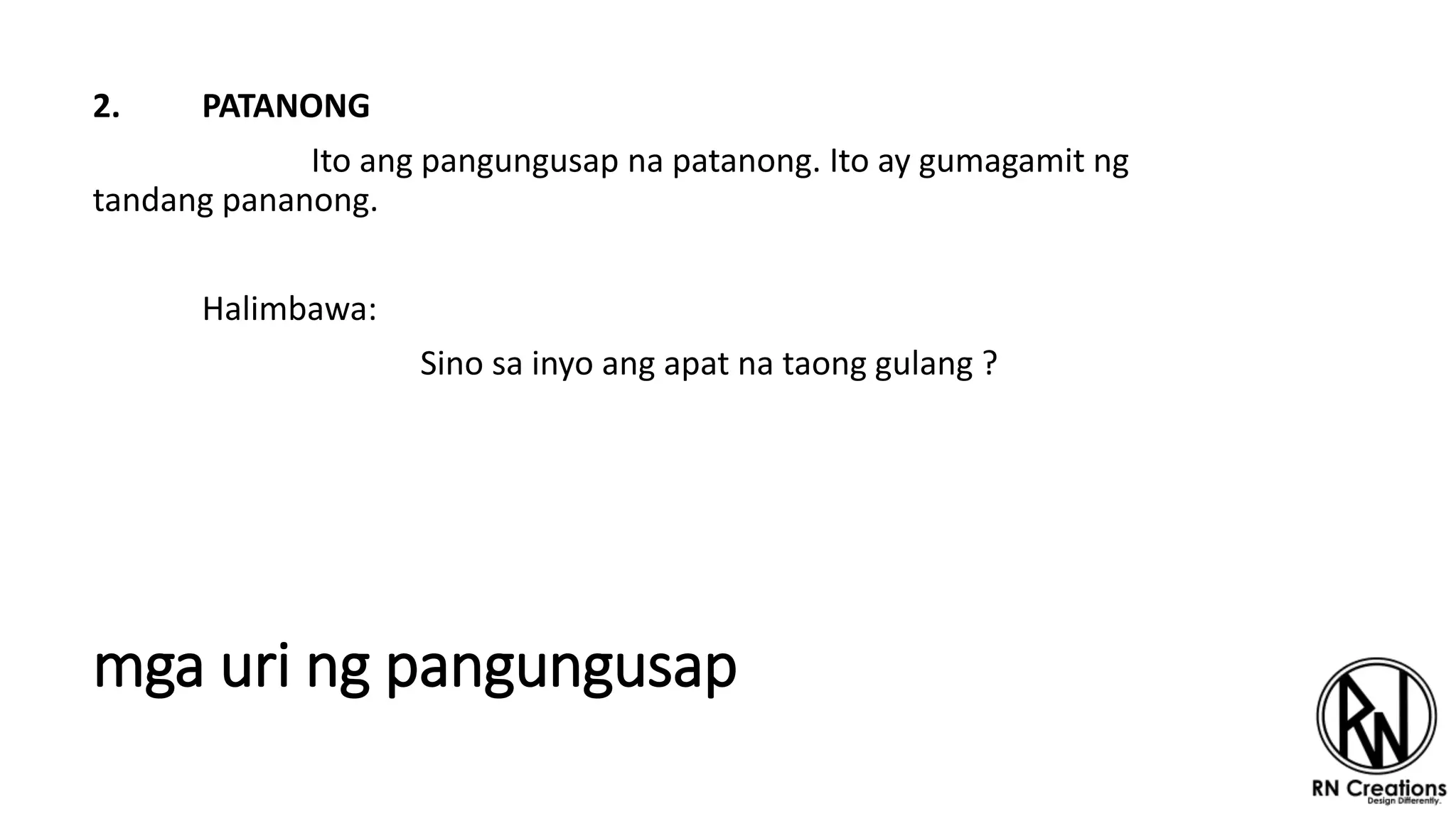 mga uri ng pangungusap
2. PATANONG
Ito ang pangungusap na patanong. Ito ay gumagamit ng
tandang pananong.
Halimbawa:
Sino sa inyo ang apat na taong gulang ?
 