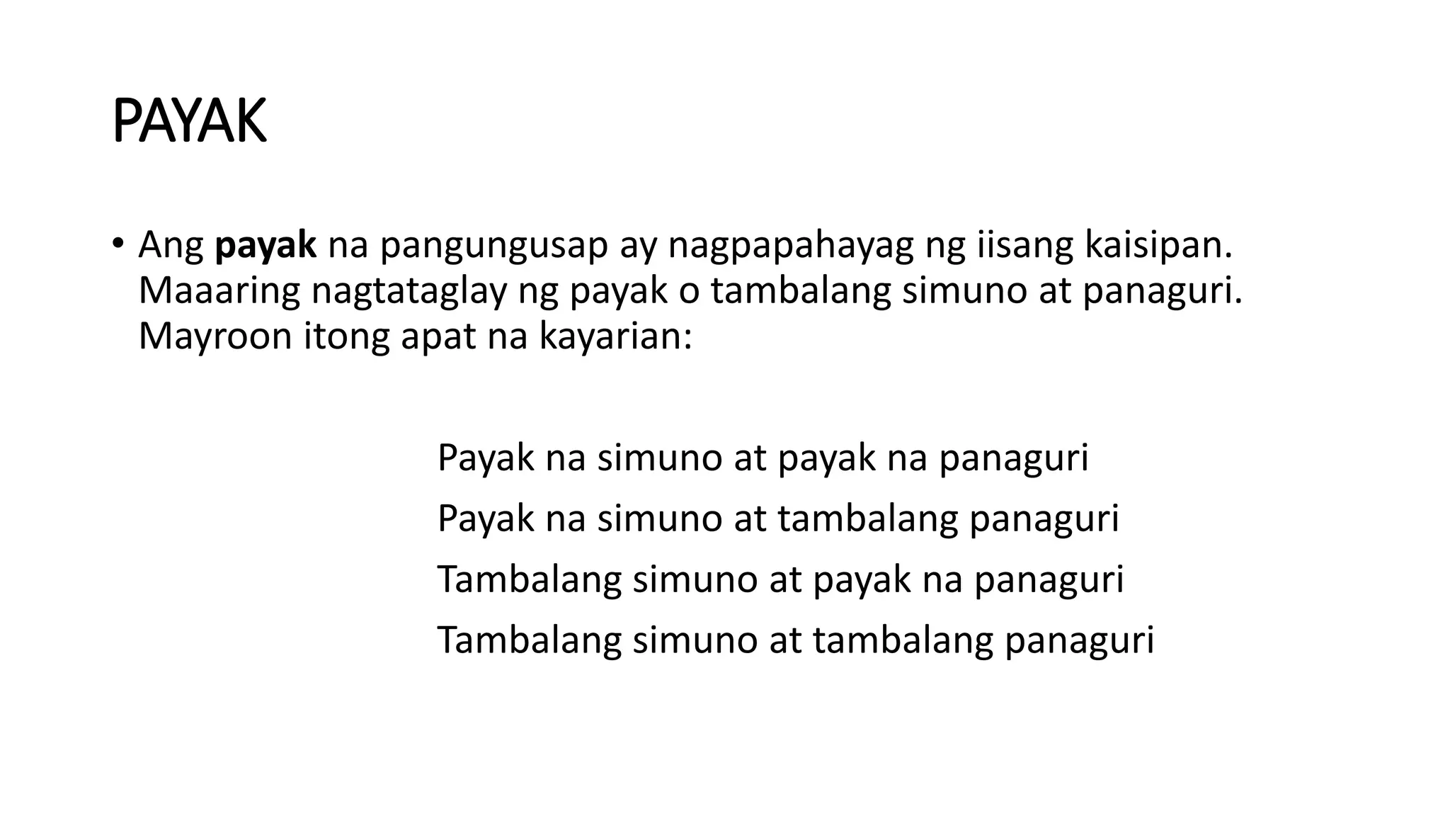 PAYAK
• Ang payak na pangungusap ay nagpapahayag ng iisang kaisipan.
Maaaring nagtataglay ng payak o tambalang simuno at panaguri.
Mayroon itong apat na kayarian:
Payak na simuno at payak na panaguri
Payak na simuno at tambalang panaguri
Tambalang simuno at payak na panaguri
Tambalang simuno at tambalang panaguri
 